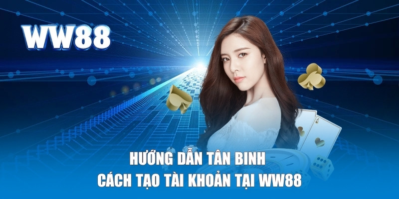 Hướng dẫn tân binh cách tạo tài khoản tại WW88